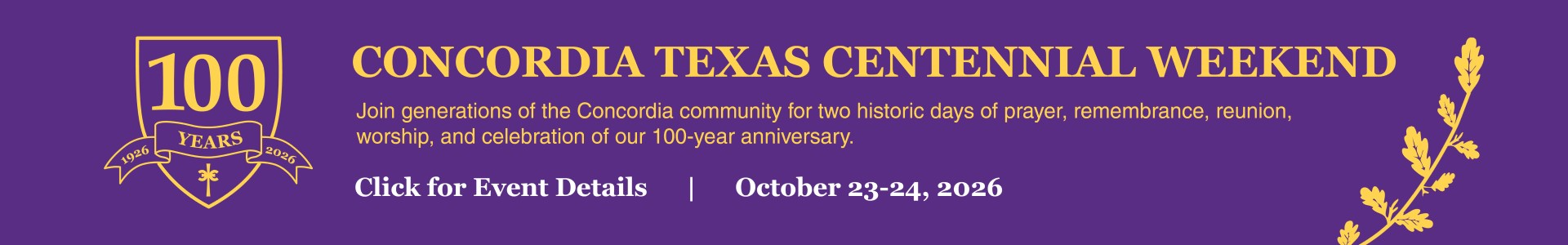 Concordia Texas Centennial Weekend. Join generations of the Concordia community for two historic days of prayer, remembrance, reunion, worship, and celebtation of our 100-year anniversary. Oct 23-24